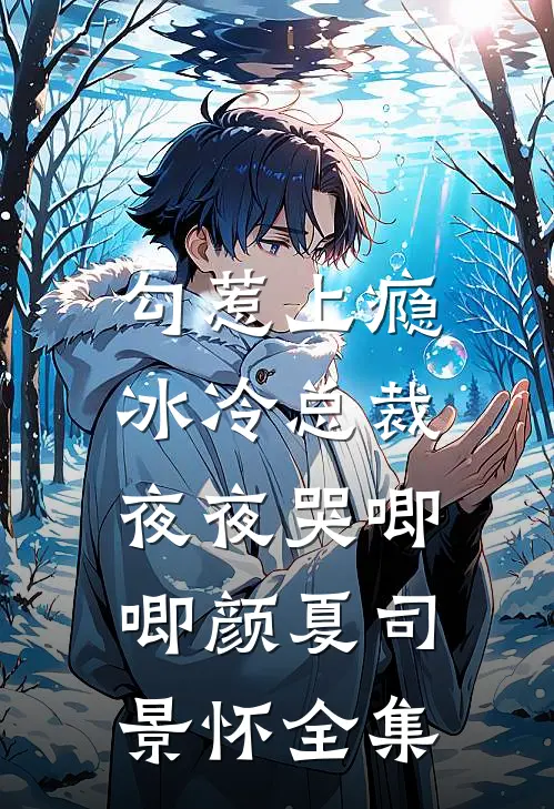 勾惹上瘾，冰冷总裁夜夜哭唧唧颜夏司景怀全集