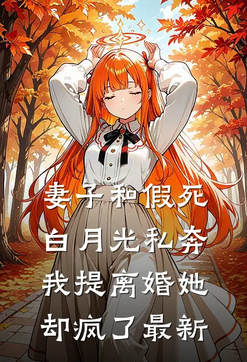 妻子和假死白月光私奔，我提离婚她却疯了最新