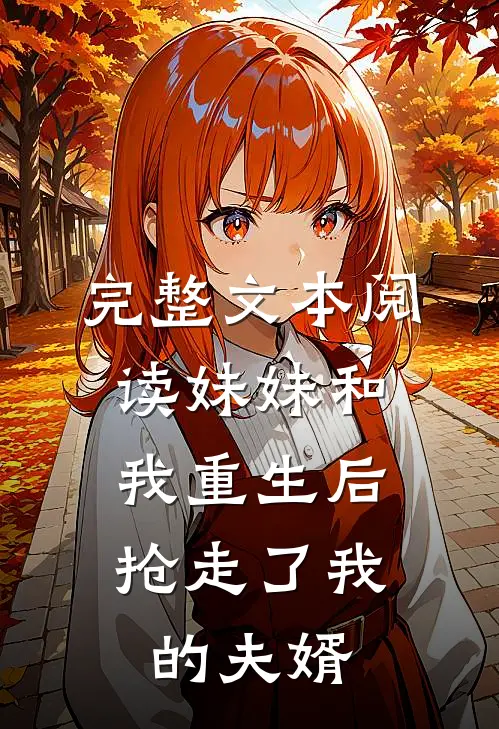 完整文本阅读妹妹和我重生后,抢走了我的夫婿