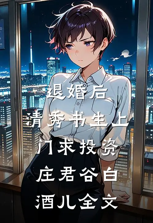 退婚后，清秀书生上门求投资庄君谷白酒儿全文