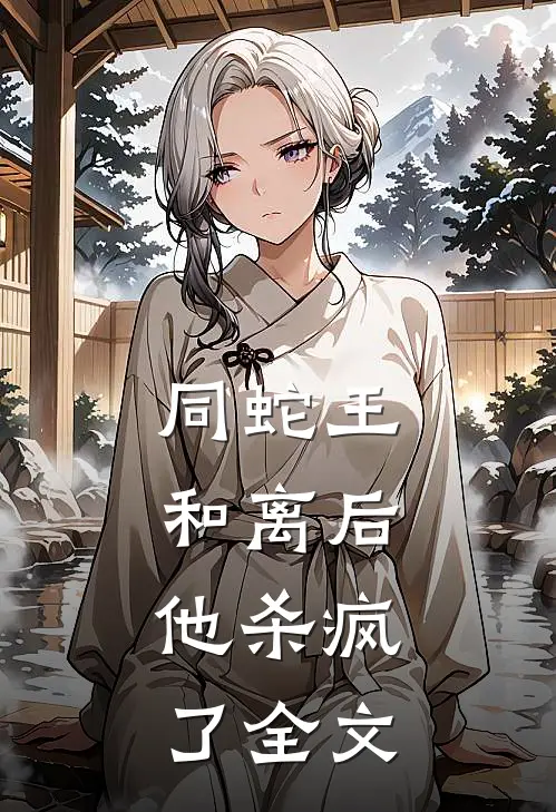 同蛇王和离后，他杀疯了全文