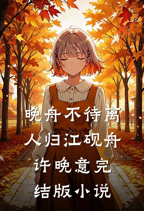 晚舟不待离人归江砚舟许晚意完结版小说