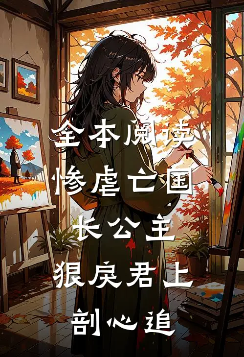 全本阅读惨虐亡国长公主，狠戾君上剖心追