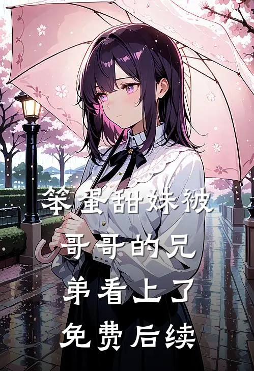 笨蛋甜妹被哥哥的兄弟看上了免费后续