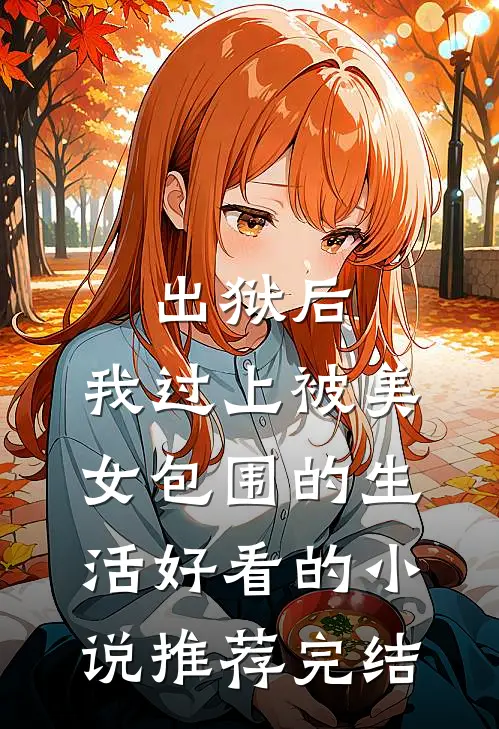 出狱后，我过上被美女包围的生活好看的小说推荐完结