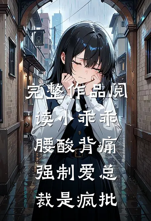 完整作品阅读小乖乖腰酸背痛，强制爱总裁是疯批