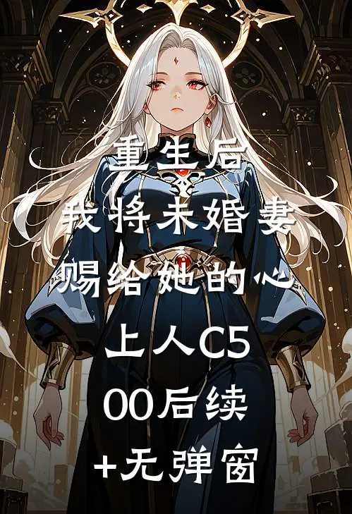 重生后，我将未婚妻赐给她的心上人C500后续+无弹窗