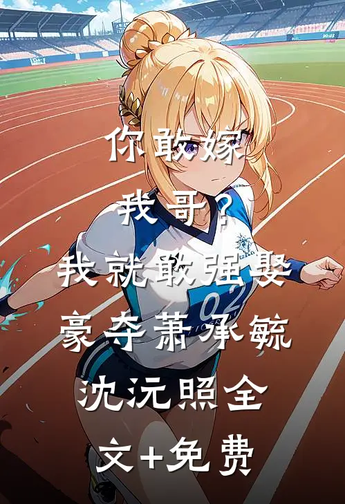 你敢嫁我哥？我就敢强娶豪夺萧承毓沈沅照全文+免费
