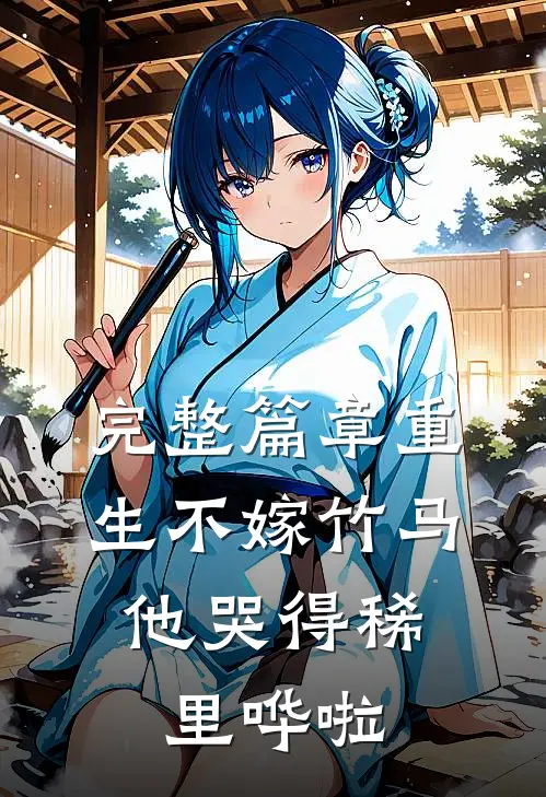 完整篇章重生不嫁竹马，他哭得稀里哗啦