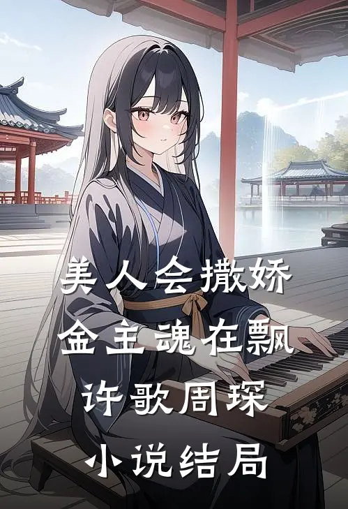 美人会撒娇，金主魂在飘许歌周琛小说结局