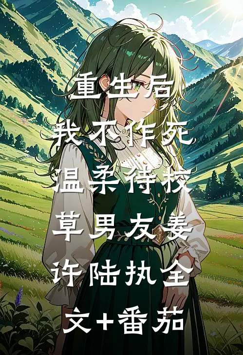 重生后，我不作死，温柔待校草男友姜许陆执全文+番茄