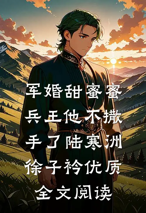 军婚甜蜜蜜,兵王他不撒手了陆寒洲徐子衿优质全文阅读