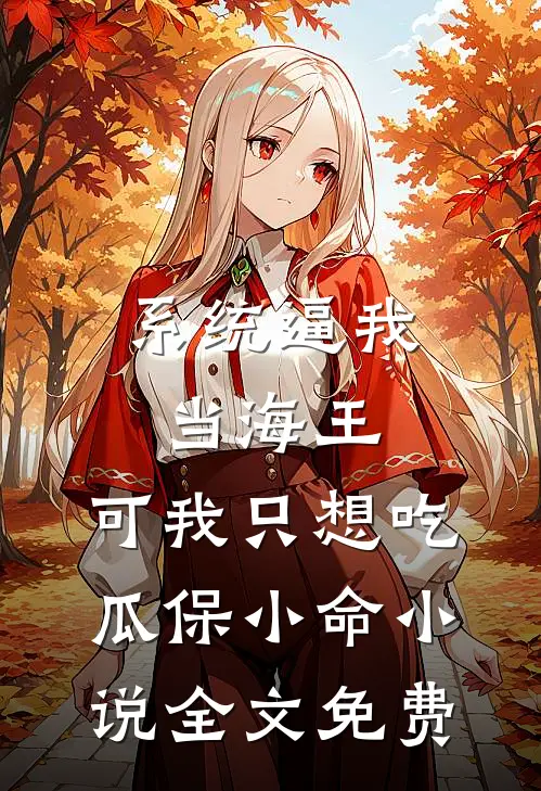 系统逼我当海王，可我只想吃瓜保小命小说全文免费