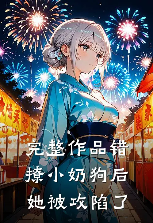 完整作品错撩小奶狗后，她被攻陷了