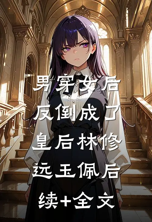 男穿女后，反倒成了皇后林修远玉佩后续+全文