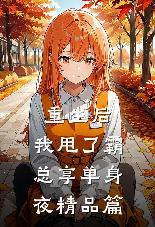 重生后，我甩了霸总享单身夜精品篇