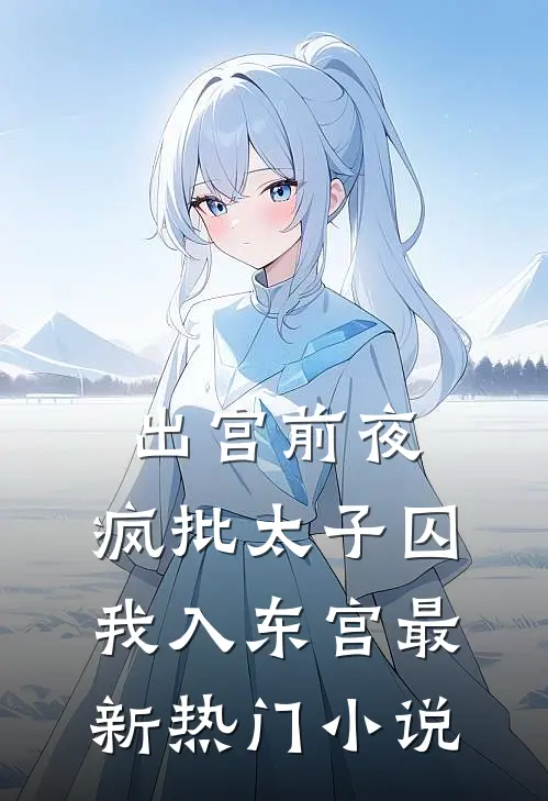 出宫前夜：疯批太子囚我入东宫最新热门小说