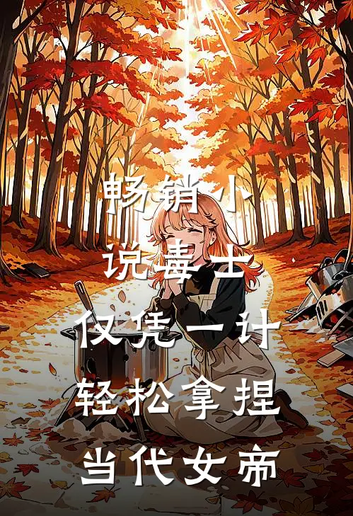 畅销小说毒士：仅凭一计，轻松拿捏当代女帝