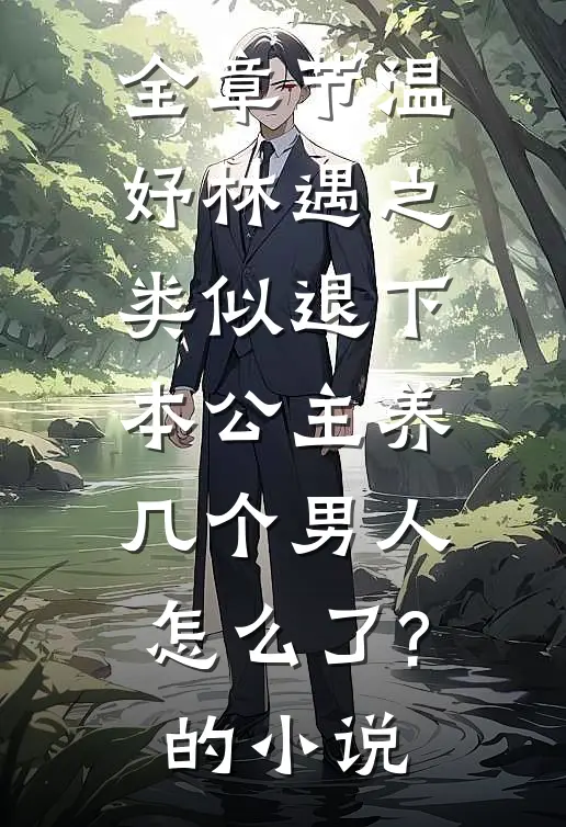 全章节温妤林遇之类似退下,本公主养几个男人怎么了?的小说