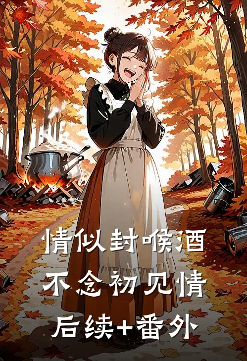 情似封喉酒，不念初见情后续+番外