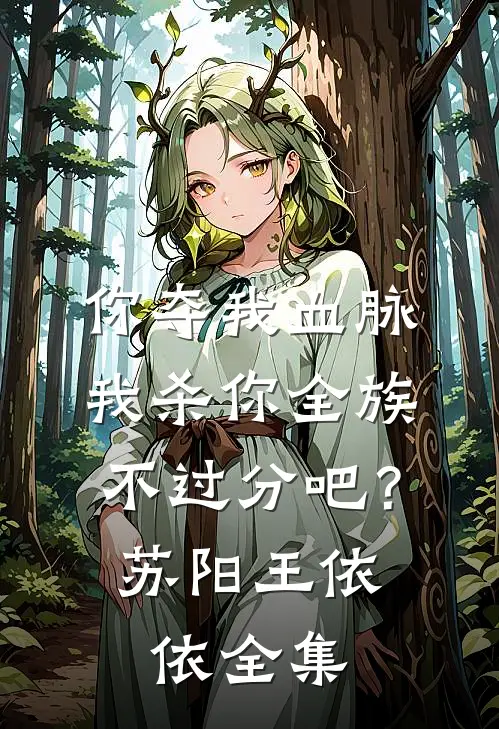 你夺我血脉，我杀你全族不过分吧？苏阳王依依全集