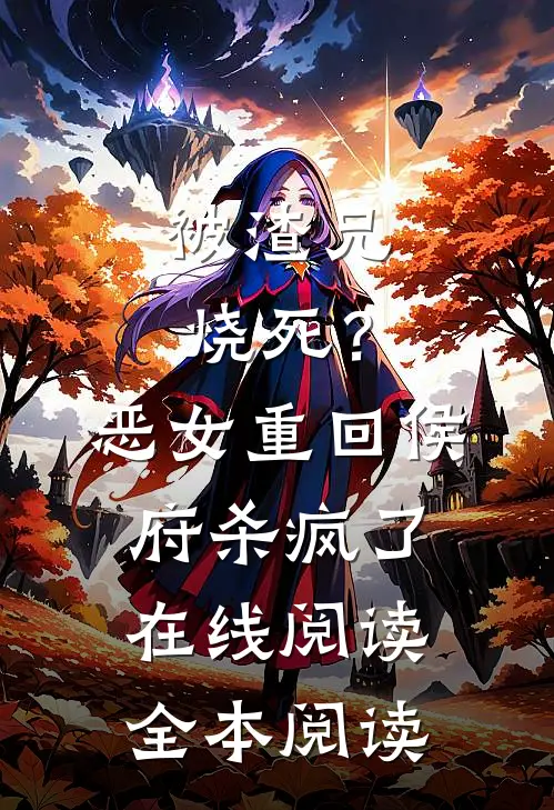 被渣兄烧死？恶女重回侯府杀疯了在线阅读全本阅读