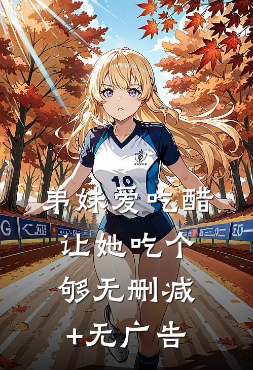 弟妹爱吃醋，让她吃个够无删减+无广告