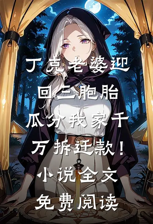 丁克老婆迎回三胞胎，瓜分我家千万拆迁款！小说全文免费阅读