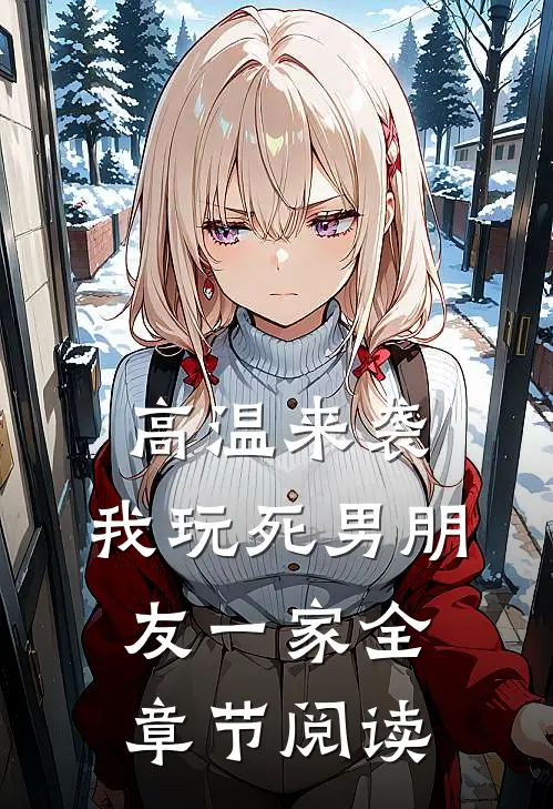 高温来袭，我玩死男朋友一家全章节阅读