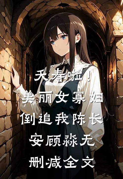 夭寿啦！美丽女寡妇倒追我陈长安顾淼无删减全文