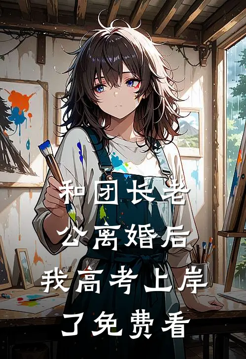 和团长老公离婚后，我高考上岸了免费看