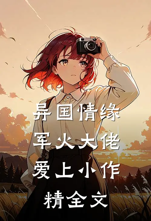 异国情缘：军火大佬爱上小作精全文