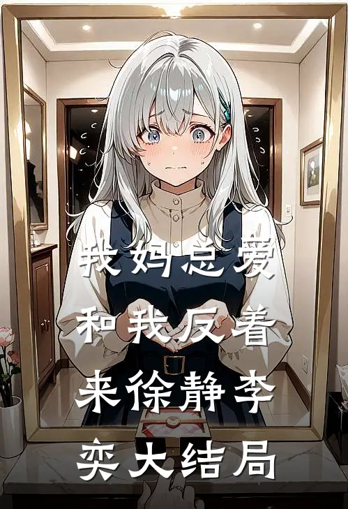 我妈总爱和我反着来徐静李奕大结局
