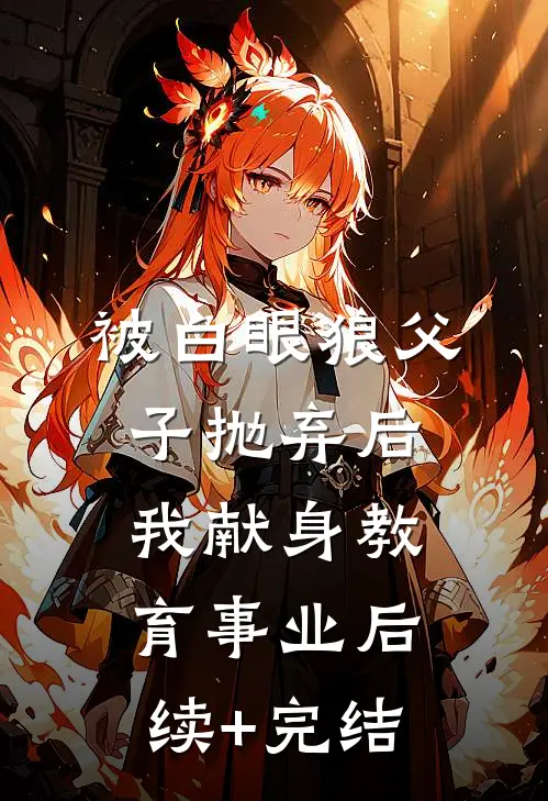 被白眼狼父子抛弃后，我献身教育事业后续+完结