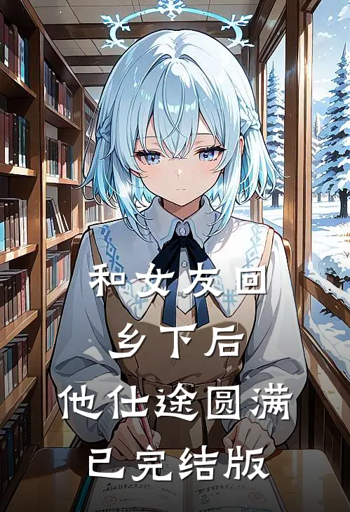 和女友回乡下后，他仕途圆满已完结版