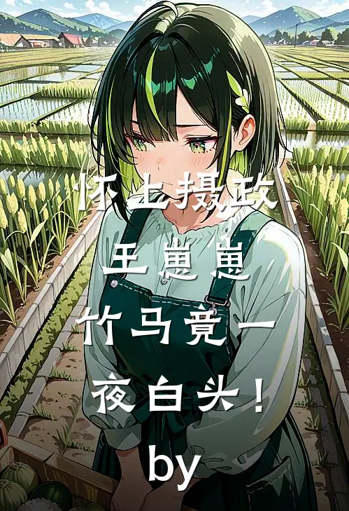 怀上摄政王崽崽，竹马竟一夜白头！by