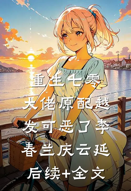 重生七零：大佬原配越发可恶了李春兰庆云延后续+全文