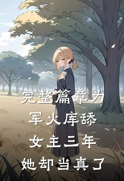 完整篇章为军火库舔女主三年，她却当真了