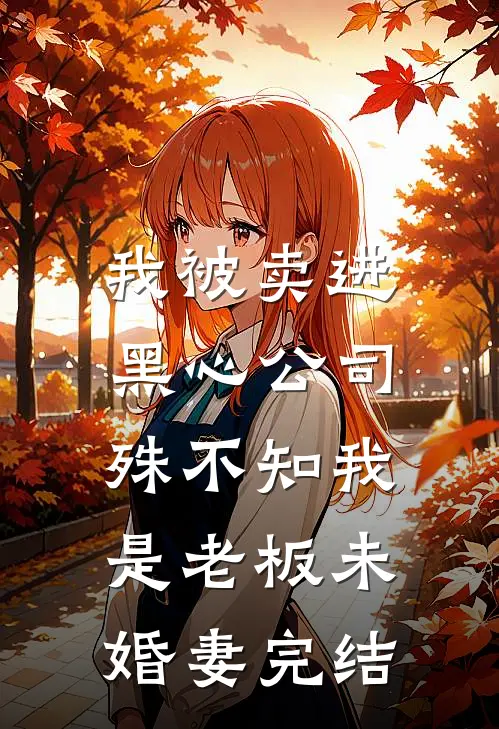 我被卖进黑心公司，殊不知我是老板未婚妻完结