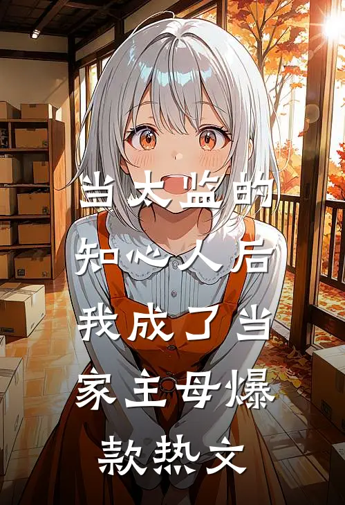 当太监的知心人后，我成了当家主母爆款热文