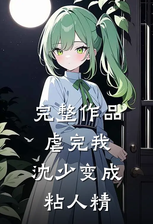 完整作品虐完我，沈少变成粘人精