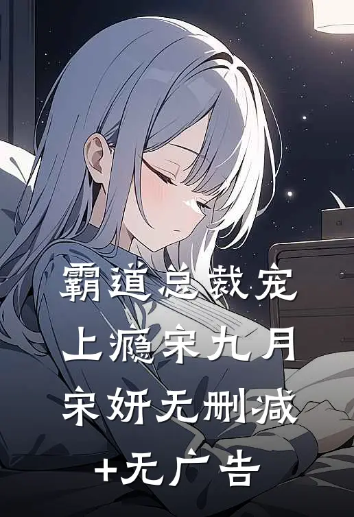 霸道总裁宠上瘾宋九月宋妍无删减+无广告