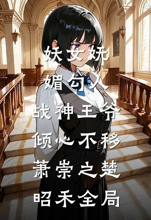 妖女妩媚勾人，战神王爷倾心不移萧崇之楚昭禾全局