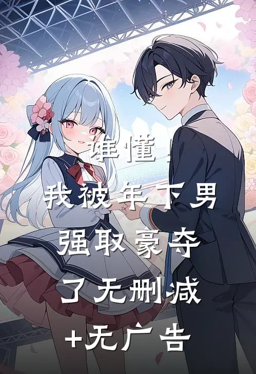 谁懂！我被年下男强取豪夺了无删减+无广告