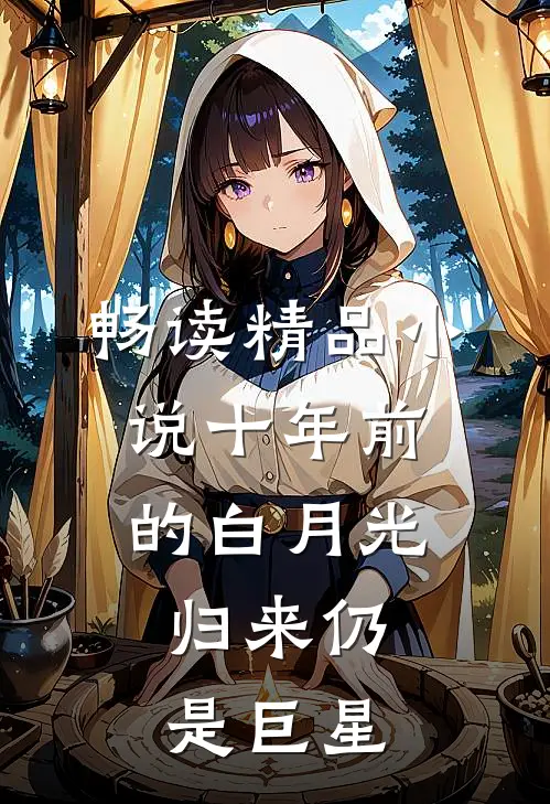 畅读精品小说十年前的白月光，归来仍是巨星