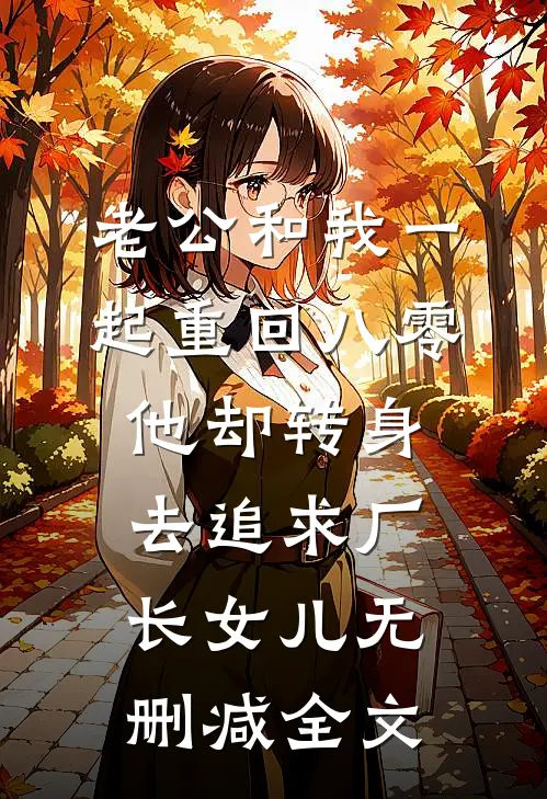 老公和我一起重回八零，他却转身去追求厂长女儿无删减全文