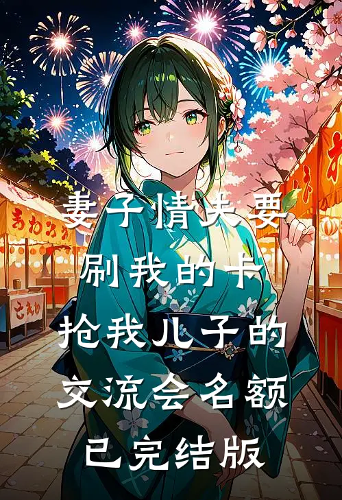 妻子情夫要刷我的卡，抢我儿子的交流会名额已完结版