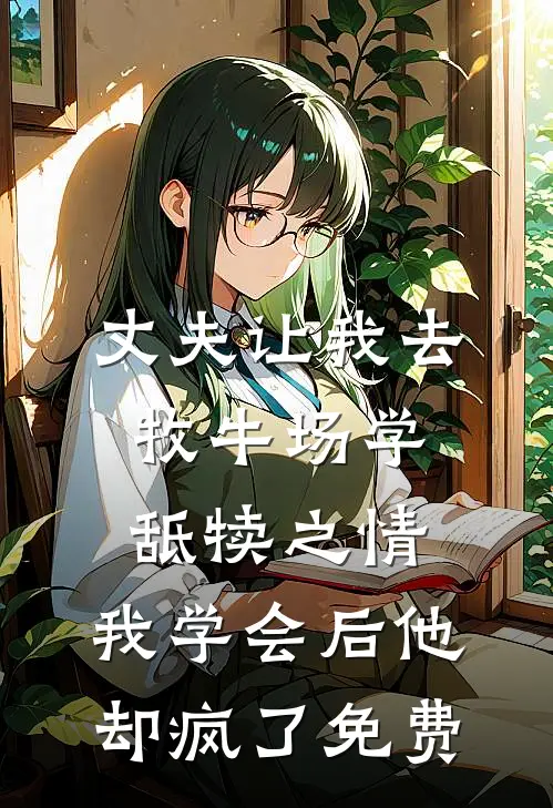 丈夫让我去牧牛场学舐犊之情，我学会后他却疯了免费
