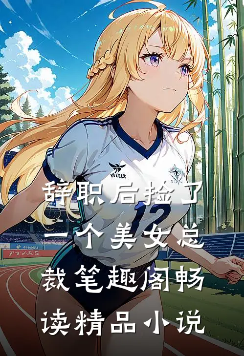 辞职后捡了一个美女总裁笔趣阁畅读精品小说