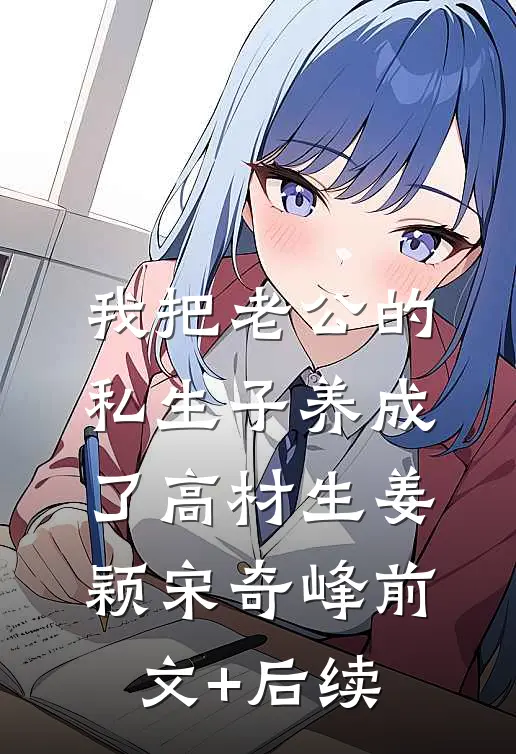 我把老公的私生子养成了高材生姜颖宋奇峰前文+后续